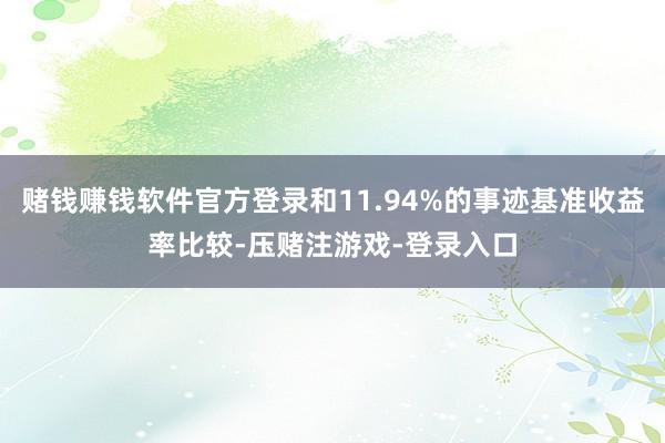 赌钱赚钱软件官方登录和11.94%的事迹基准收益率比较-压赌注游戏-登录入口