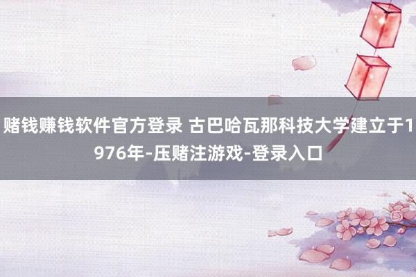 赌钱赚钱软件官方登录 古巴哈瓦那科技大学建立于1976年-压赌注游戏-登录入口