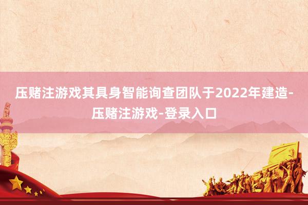压赌注游戏其具身智能询查团队于2022年建造-压赌注游戏-登录入口