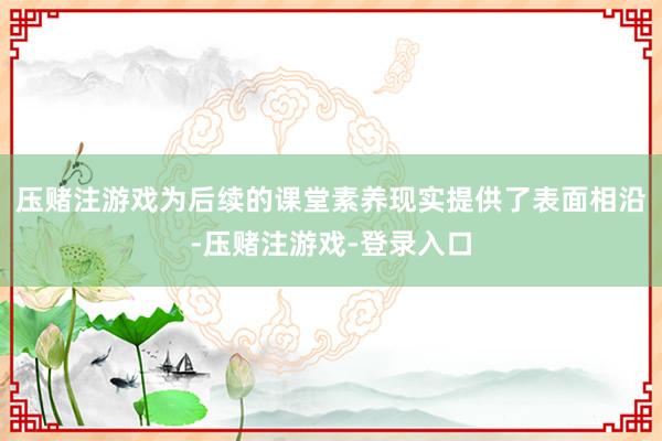 压赌注游戏为后续的课堂素养现实提供了表面相沿-压赌注游戏-登录入口