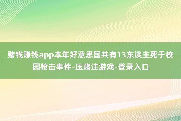 赌钱赚钱app本年好意思国共有13东谈主死于校园枪击事件-压赌注游戏-登录入口