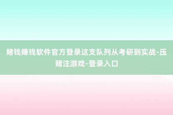 赌钱赚钱软件官方登录这支队列从考研到实战-压赌注游戏-登录入口