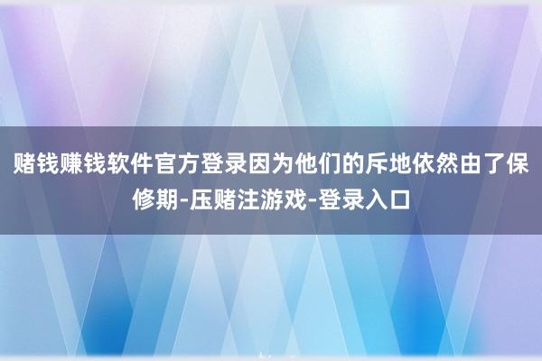 赌钱赚钱软件官方登录因为他们的斥地依然由了保修期-压赌注游戏-登录入口