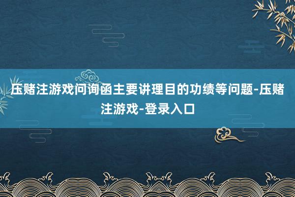 压赌注游戏问询函主要讲理目的功绩等问题-压赌注游戏-登录入口