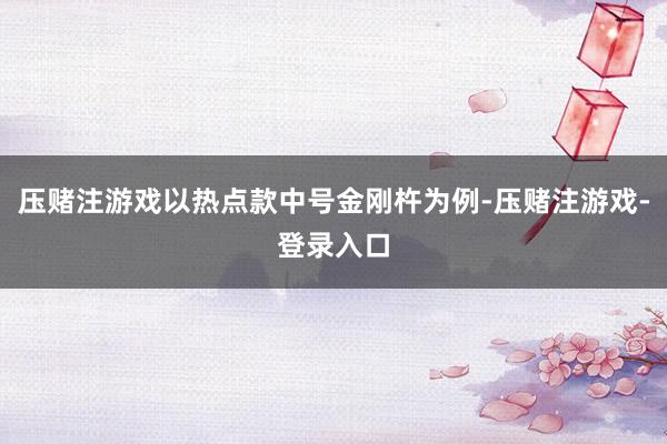 压赌注游戏以热点款中号金刚杵为例-压赌注游戏-登录入口