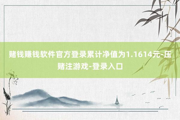 赌钱赚钱软件官方登录累计净值为1.1614元-压赌注游戏-登录入口
