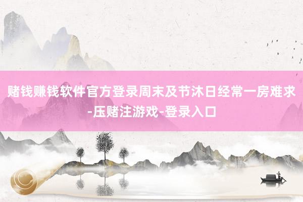 赌钱赚钱软件官方登录周末及节沐日经常一房难求-压赌注游戏-登录入口