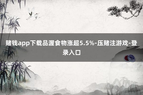 赌钱app下载品渥食物涨超5.5%-压赌注游戏-登录入口