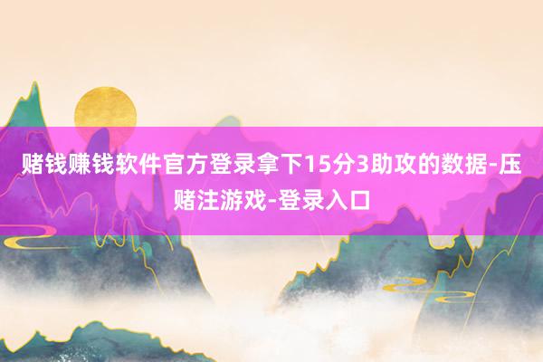 赌钱赚钱软件官方登录拿下15分3助攻的数据-压赌注游戏-登录入口