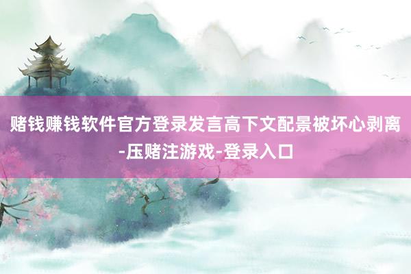 赌钱赚钱软件官方登录发言高下文配景被坏心剥离-压赌注游戏-登录入口