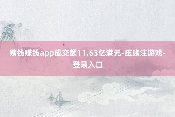 赌钱赚钱app成交额11.63亿港元-压赌注游戏-登录入口