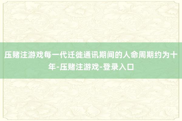 压赌注游戏每一代迁徙通讯期间的人命周期约为十年-压赌注游戏-登录入口