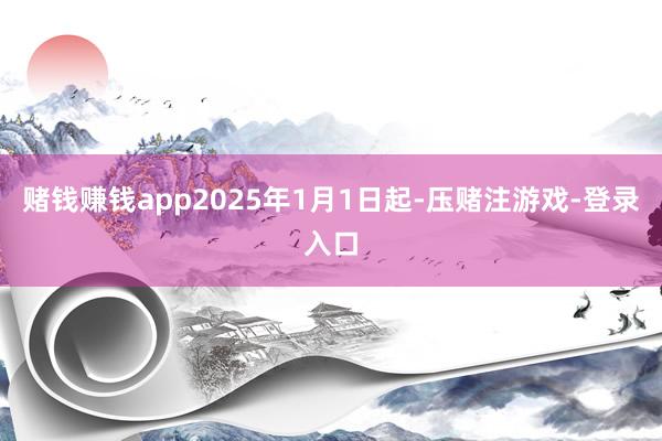 赌钱赚钱app2025年1月1日起-压赌注游戏-登录入口