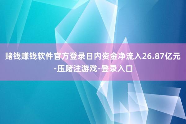 赌钱赚钱软件官方登录日内资金净流入26.87亿元-压赌注游戏-登录入口