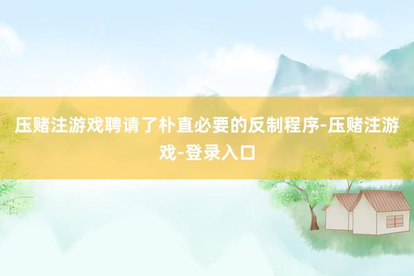 压赌注游戏聘请了朴直必要的反制程序-压赌注游戏-登录入口