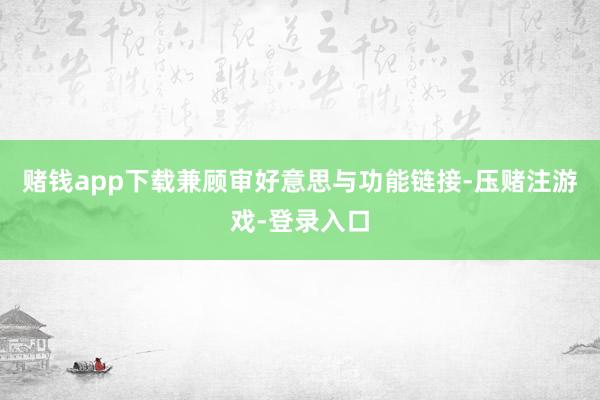 赌钱app下载兼顾审好意思与功能链接-压赌注游戏-登录入口
