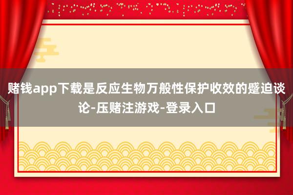 赌钱app下载是反应生物万般性保护收效的蹙迫谈论-压赌注游戏-登录入口