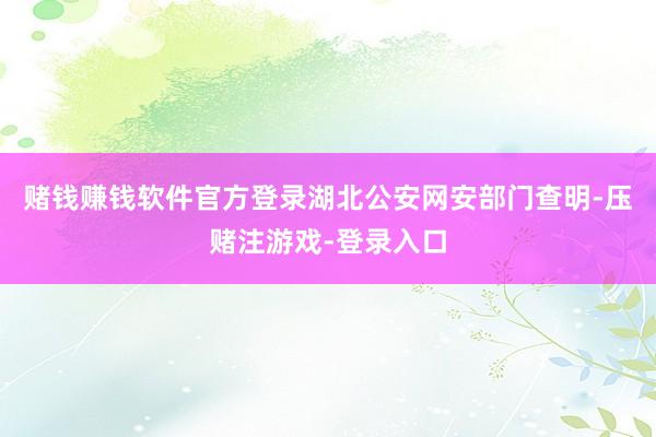 赌钱赚钱软件官方登录湖北公安网安部门查明-压赌注游戏-登录入口