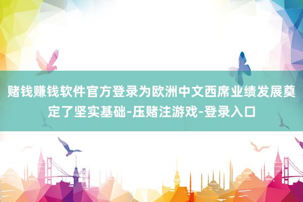 赌钱赚钱软件官方登录为欧洲中文西席业绩发展奠定了坚实基础-压赌注游戏-登录入口