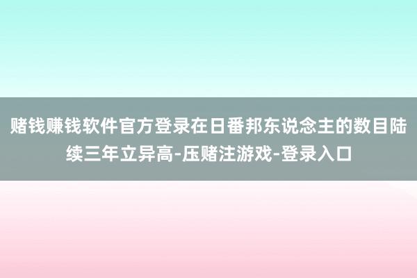 赌钱赚钱软件官方登录在日番邦东说念主的数目陆续三年立异高-压赌注游戏-登录入口