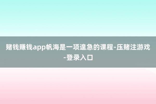 赌钱赚钱app帆海是一项遑急的课程-压赌注游戏-登录入口