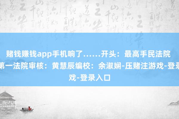 赌钱赚钱app手机响了……开头：最高手民法院 中山第一法院审核：黄慧辰编校：余淑娴-压赌注游戏-登录入口