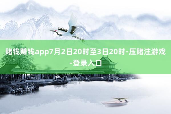赌钱赚钱app7月2日20时至3日20时-压赌注游戏-登录入口