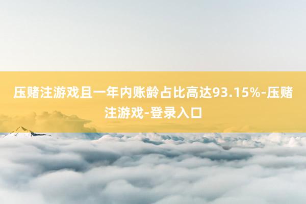 压赌注游戏且一年内账龄占比高达93.15%-压赌注游戏-登录入口