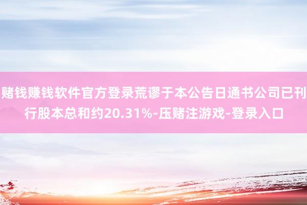 赌钱赚钱软件官方登录荒谬于本公告日通书公司已刊行股本总和约20.31%-压赌注游戏-登录入口