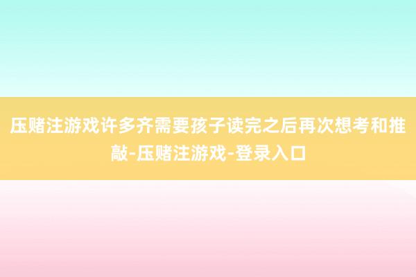 压赌注游戏许多齐需要孩子读完之后再次想考和推敲-压赌注游戏-登录入口