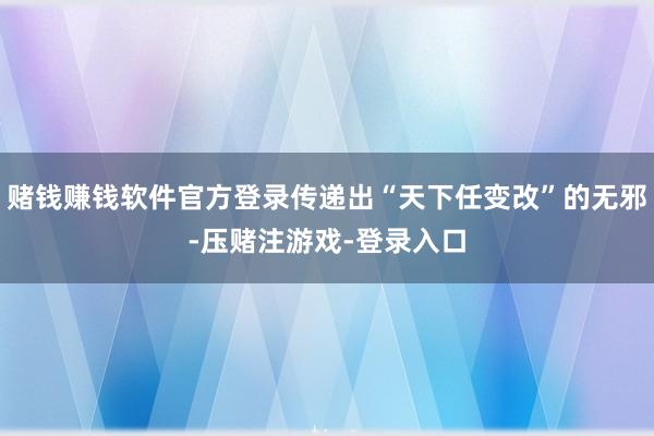 赌钱赚钱软件官方登录传递出“天下任变改”的无邪-压赌注游戏-登录入口