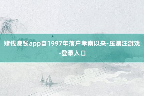 赌钱赚钱app自1997年落户孝南以来-压赌注游戏-登录入口