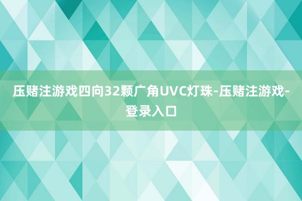 压赌注游戏四向32颗广角UVC灯珠-压赌注游戏-登录入口