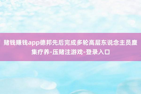 赌钱赚钱app德邦先后完成多轮高层东说念主员麇集疗养-压赌注游戏-登录入口
